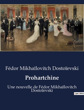 Prohartchine: Une nouvelle de Fédor Mikhaïlovitch Dostoïevski