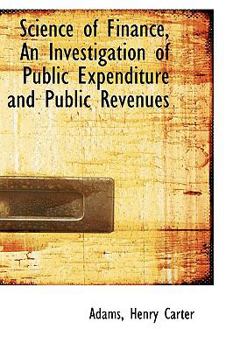 Science of Finance, an Investigation of Public Expenditure and Public Revenues