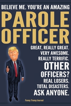 Paperback Funny Trump Journal - Believe Me. You're An Amazing Parole Officer Great, Really Great. Very Awesome. Really Terrific. Other Officers? Total Disasters Book