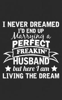 I Never Dreamed: I'd End Up Marrying A Perfect Freakin' Husband, But Here I Am, Living the Dream Show Your Sexy Husband You Love Him with this Funny Marriage Gift - A Funny Couples Notebook
