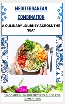 Paperback Mediterranean Combination: A CULINARY JOURNEY ACROSS THE SEA" 10 comprehensive recipes guide for new chefs Book