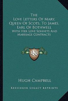 Paperback The Love Letters Of Mary, Queen Of Scots, To James, Earl Of Bothwell: With Her Love Sonnets And Marriage Contracts Book