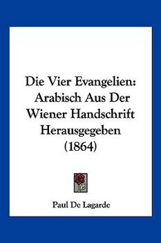Die Vier Evangelien: Arabisch Aus Der Wiener Handschrift Herausgegeben (1864)