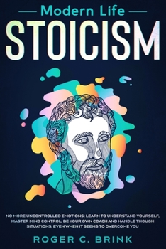 Paperback Modern Life Stoicism: No More Uncontrolled Emotions: Learn to Understand Yourself, Master Mind Control, Be Your Own Coach and Handle Though Book