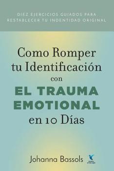 Paperback Como Romper Tu Identificacion con el Trauma Emocional en 10 Dias: Diez ejercicios guiados para reestablecer tu identidad original [Spanish] Book