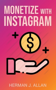 Monetize with Instagram: How to Upgrade Your Marketing by Using the Most Profitable Social Media Creators