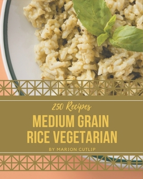 Paperback 250 Medium Grain Rice Vegetarian Recipes: A One-of-a-kind Medium Grain Rice Vegetarian Cookbook Book