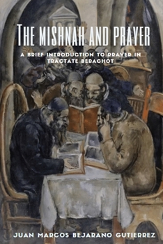 Paperback The Mishnah and Prayer: A Brief Introduction to Prayer in Tractate Berachot Book