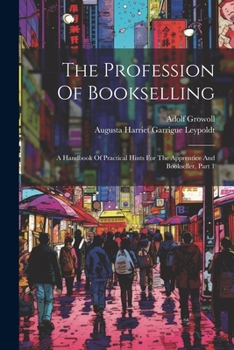 Paperback The Profession Of Bookselling: A Handbook Of Practical Hints For The Apprentice And Bookseller, Part 1 Book