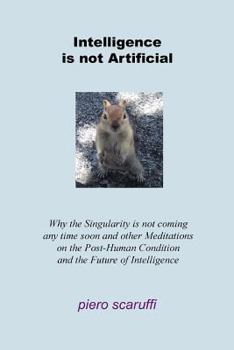 Paperback Intelligence is not Artificial: Why the Singularity is not Coming any Time Soon And Other Meditations on the Post-Human Condition and the Future of In Book