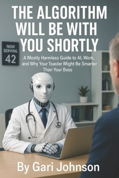 Paperback The Algorithm Will Be With You Shortly: A Mostly Harmless Guide to AI, Work, and Why Your Toaster Might Be Smarter Than Your Boss Book