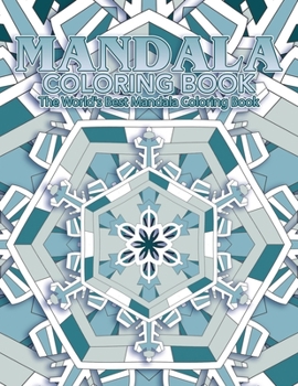 Mandala Coloring Book The World's Best Mandala Coloring Book: Adult Coloring Book Stress Relieving Mandalas Designs Patterns & So Much More Mandala ... For Meditation, Happiness&Soothe the Soul.