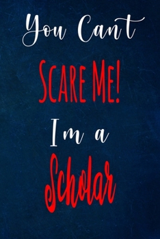 You Can't Scare Me! I'm A Scholar: The perfect gift for the professional in your life - Funny 119 page lined journal!