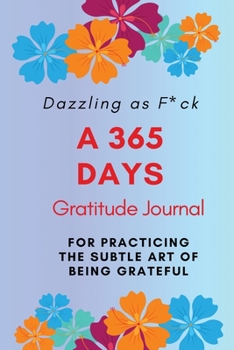 Dazzling as F*ck: A 365 Days Gratitude Journal for Practicing the Subtle Art of Being Grateful