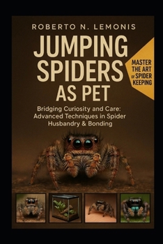 JUMPING SPIDERS AS PET: Bridging Curiosity and Care: Advanced Techniques in Spider Husbandry & Bonding