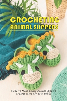 Paperback Crocheting Animal Slippers: Guide To Make Lovely Animal Slippers Crochet Ideas For Your Babies: Easy To Crochet Animal Slippers At Home Book