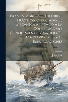 Paperback Examen Marítimo Theórico Práctico, Ó Tratado De Mecánica Aplicado Á La Construccion, Conocimiento Y Manejo De Los Navíos Y Demás Embarcaciones [Spanish] Book