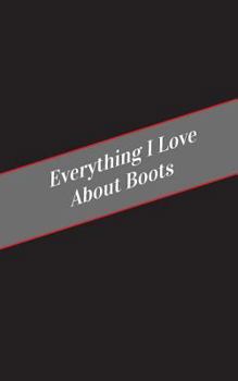 Paperback Everything I Love About Boots: A Safe Place For Your Kinky Thoughts Book