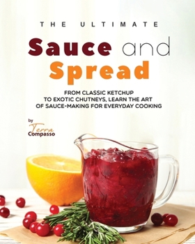 Paperback The Ultimate Sauce and Spread Cookbook: From Classic Ketchup to Exotic Chutneys, Learn the Art of Sauce-Making for Everyday Cooking Book