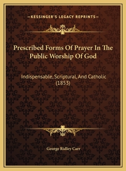Hardcover Prescribed Forms Of Prayer In The Public Worship Of God: Indispensable, Scriptural, And Catholic (1853) Book