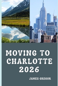 MOVING TO CHARLOTTE 2026: A Practical Relocation Guide to Housing, Jobs, Cost of Living, Neighborhoods, and Everyday Life in Charlotte for 2026