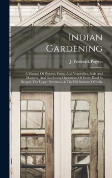 Indian Gardening: A Manual Of Flowers, Fruits, And Vegetables, Soils And Manures, And Gardening Operations Of Every Kind In Bengal, The Upper Provinces, & The Hill Stations Of India