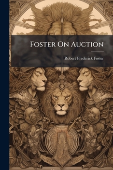 Foster on Auction; a Complete Exposition of the Latest Developments of Modern Auction, With the Full Code of the Official Laws