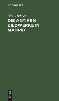 Hardcover Die Antiken Bildwerke in Madrid: Nebst Einem Anhang, Enthaltend Die ?brigen Antiken Bildwerke in Spanien Und Portugal [German] Book