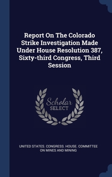Hardcover Report On The Colorado Strike Investigation Made Under House Resolution 387, Sixty-third Congress, Third Session Book