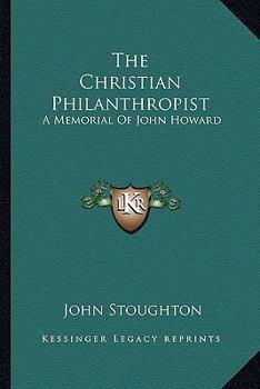 Paperback The Christian Philanthropist: A Memorial Of John Howard Book