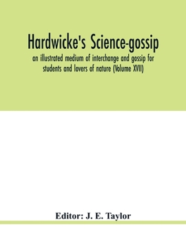Paperback Hardwicke's science-gossip: an illustrated medium of interchange and gossip for students and lovers of nature (Volume XVII) Book