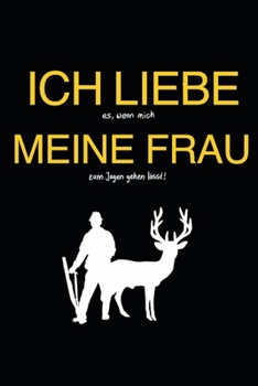 Ich liebe es, wenn mich meine Frau zum Jagen gehen lässt!: Notizbuch kariert für Jäger - als Jagdtagebuch und Schussbuch der ideale Begleiter zur Jagd ... ideal als Geschenk geeignet (German Edition)