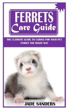 Paperback Ferrets Care Guide: The Ultimate Guide to Caring For Your Pet Ferret the Right Way Book