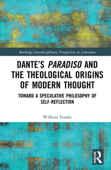 Hardcover Dante's Paradiso and the Theological Origins of Modern Thought: Toward a Speculative Philosophy of Self-Reflection Book