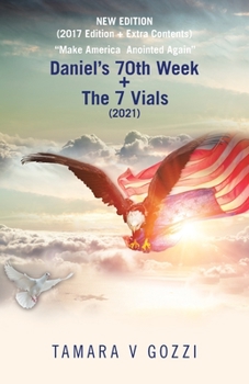 NEW EDITION (2017 Edition + Extra Contents) “Make America Anointed Again”: Daniel's 70th Week + The 7 Vials