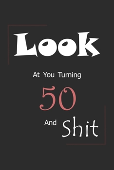 Look At You Turning 50 And Shit: Blank Lined Journal for 50th Birthday Gift, 150 Pages, 6×9, Soft Cover, Matte Finish