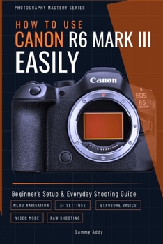 Paperback How to Use Canon R6 Mark III Easily: Beginner's Setup & Everyday Shooting Guide Book