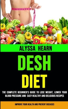Dash Diet: The Complete Beginner's Guide to Lose Weight, Lower Your Blood Pressure and Easy Healthy and Delicious Recipes