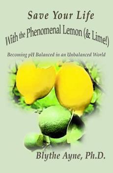 Save Your Life with the Phenomenal Lemon (& Lime!): Becoming PH Balanced in an Unbalanced World - Book #2 of the Save Your Life