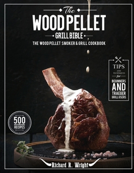 Paperback The Wood Pellet Grill Bible: The Wood Pellet Smoker & Grill Cookbook with 500 Mouthwatering Recipes Plus Tips and Techniques for Beginners and Trae Book