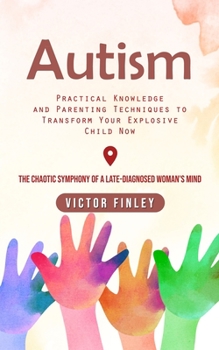 Paperback Autism: Practical Knowledge and Parenting Techniques to Transform Your Explosive Child Now (The Chaotic Symphony of a Late-diagnosed Woman's Mind) Book