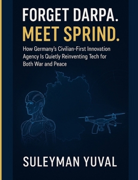 Paperback Forget DARPA. Meet SPRIND.: How Germany's Civilian-First Innovation Agency Is Quietly Reinventing Tech for Both War and Peace Book