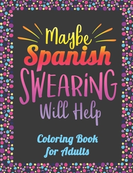 Paperback Maybe Spanish Swearing Will Help! Coloring Book for Adults: Spanish Curse Words Coloring Book