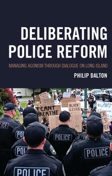Deliberating Police Reform: Managing Agonism Through Dialogue on Long Island (The Fairleigh Dickinson University Press Series in Communication Studies)