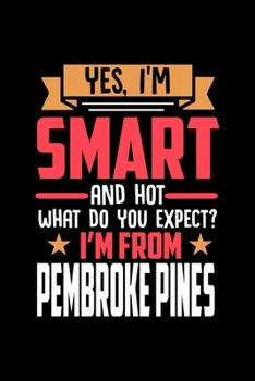 Yes, I'm Smart And Hot What Do You Except I'm From Pembroke Pines: Dot Grid 6x9 Dotted Bullet Journal and Notebook and gift for proud Pembroke Pines patriots