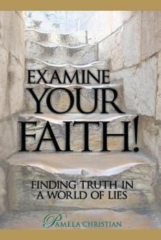 Examine Your Faith!: Finding Truth in a World of Lies - Book #1 of the Faith to Live By