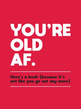 Hardcover You're Old AF: Here's a Book (Because It's Not Like You Go Out Anymore) Book