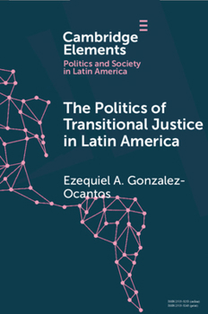 The Politics of Transitional Justice in Latin America: Power, Norms, and Capacity Building - Book  of the Elements in Politics and Society in Latin America