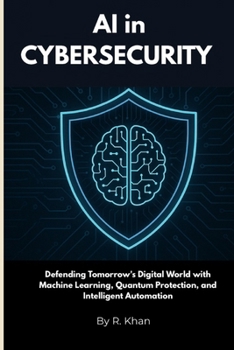 Paperback AI in Cybersecurity: Defending Tomorrow's Digital World with Machine Learning, Quantum Protection, and Intelligent Automation Book