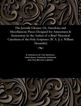 Paperback The Juvenile Gleaner: Or, Anecdotes and Miscellaneous Pieces Designed for Amusement & Instruction: By the Author of a Brief Historical Catec Book